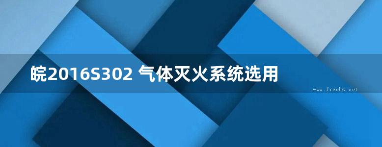 皖2016S302 气体灭火系统选用与安装图集 